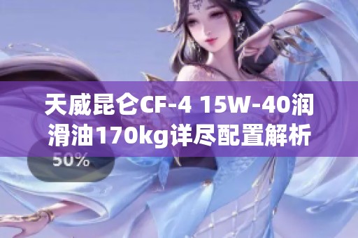 天威昆仑CF-4 15W-40润滑油170kg详尽配置解析