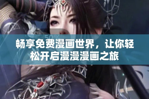 畅享免费漫画世界，让你轻松开启漫漫漫画之旅