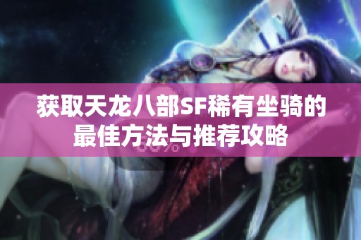 获取天龙八部SF稀有坐骑的最佳方法与推荐攻略