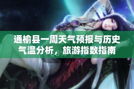 通榆县一周天气预报与历史气温分析，旅游指数指南