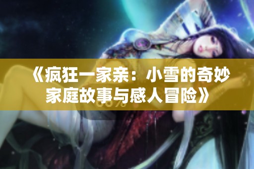 《疯狂一家亲：小雪的奇妙家庭故事与感人冒险》