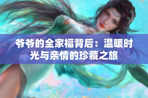 爷爷的全家福背后：温暖时光与亲情的珍藏之旅
