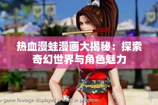 热血漫蛙漫画大揭秘：探索奇幻世界与角色魅力