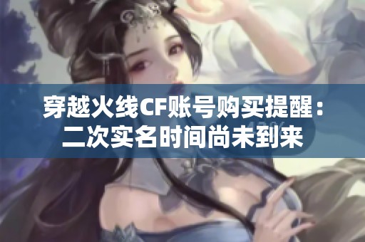 穿越火线CF账号购买提醒：二次实名时间尚未到来
