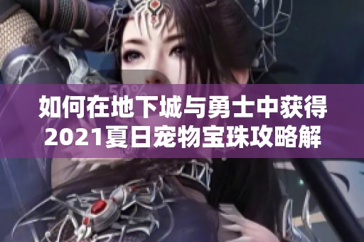 如何在地下城与勇士中获得2021夏日宠物宝珠攻略解析