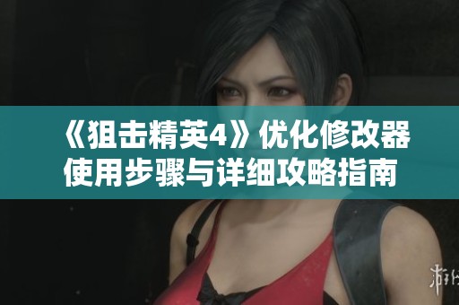 《狙击精英4》优化修改器使用步骤与详细攻略指南