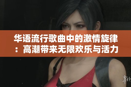华语流行歌曲中的激情旋律：高潮带来无限欢乐与活力