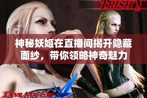 神秘妖姬在直播间揭开隐藏面纱，带你领略神奇魅力