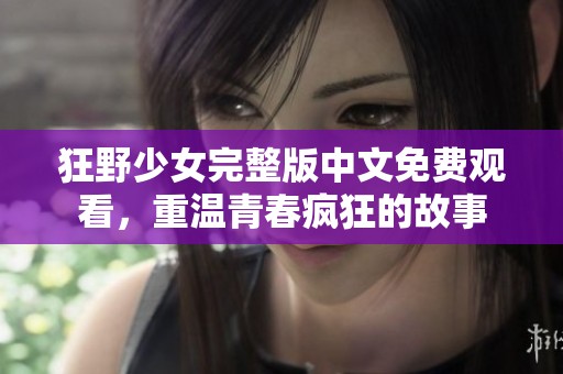 狂野少女完整版中文免费观看，重温青春疯狂的故事