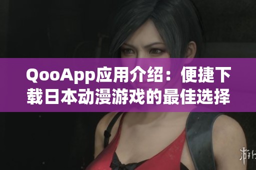 QooApp应用介绍：便捷下载日本动漫游戏的最佳选择