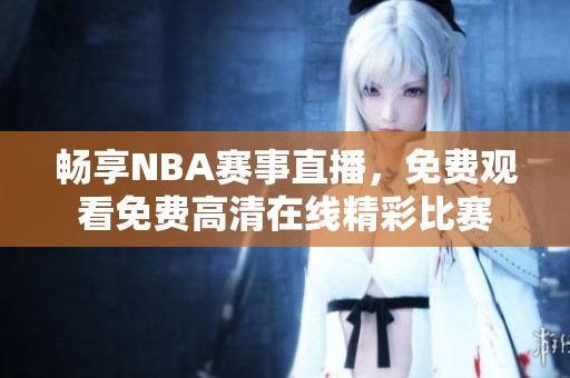 畅享NBA赛事直播，免费观看免费高清在线精彩比赛