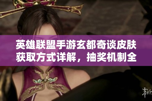 英雄联盟手游玄都奇谈皮肤获取方式详解，抽奖机制全解析