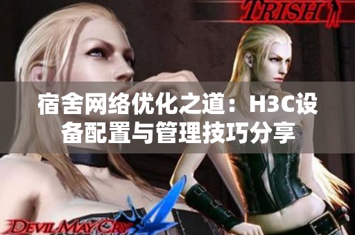 宿舍网络优化之道：H3C设备配置与管理技巧分享