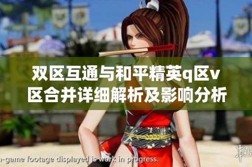 双区互通与和平精英q区v区合并详细解析及影响分析