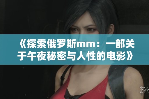 《探索俄罗斯mm：一部关于午夜秘密与人性的电影》