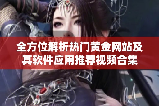 全方位解析热门黄金网站及其软件应用推荐视频合集