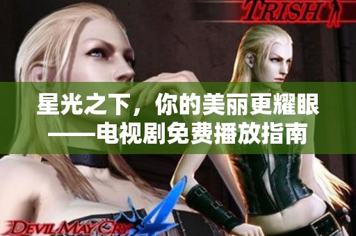 星光之下，你的美丽更耀眼——电视剧免费播放指南