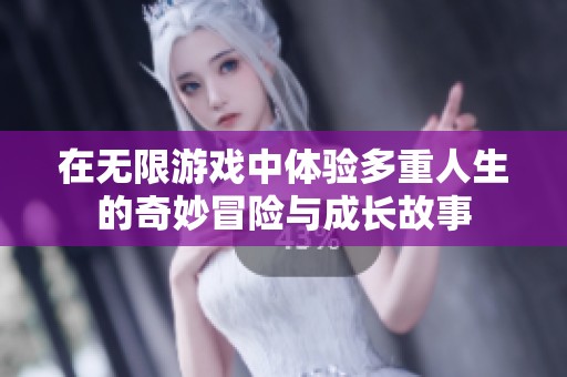 在无限游戏中体验多重人生的奇妙冒险与成长故事