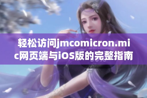 轻松访问jmcomicron.mic网页端与iOS版的完整指南与技巧