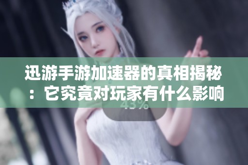 迅游手游加速器的真相揭秘：它究竟对玩家有什么影响