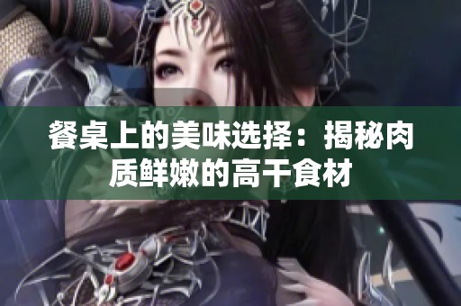 餐桌上的美味选择：揭秘肉质鲜嫩的高干食材