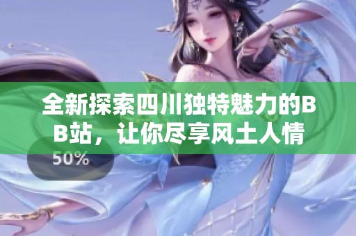 全新探索四川独特魅力的BB站，让你尽享风土人情
