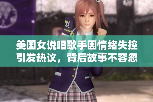 美国女说唱歌手因情绪失控引发热议，背后故事不容忽视