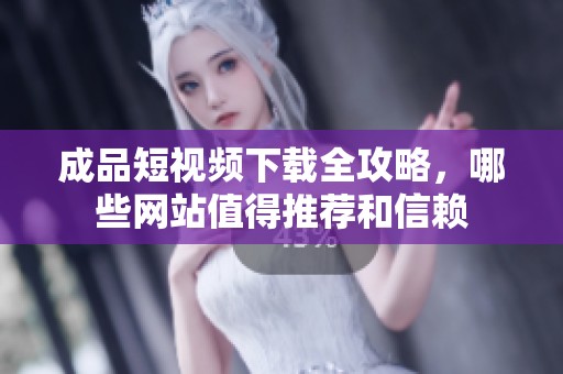 成品短视频下载全攻略，哪些网站值得推荐和信赖