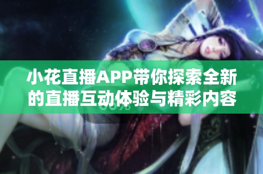 小花直播APP带你探索全新的直播互动体验与精彩内容