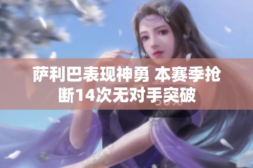 萨利巴表现神勇 本赛季抢断14次无对手突破