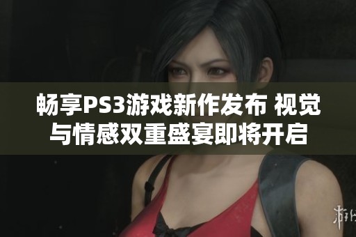 畅享PS3游戏新作发布 视觉与情感双重盛宴即将开启