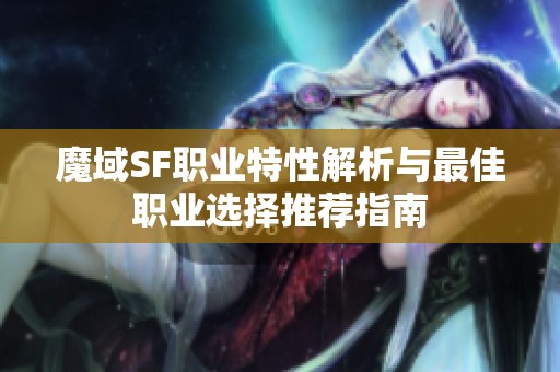 魔域SF职业特性解析与最佳职业选择推荐指南