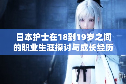 日本护士在18到19岁之间的职业生涯探讨与成长经历