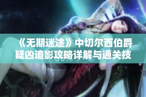 《无期迷途》中切尔西伯爵疑凶追影攻略详解与通关技巧分享