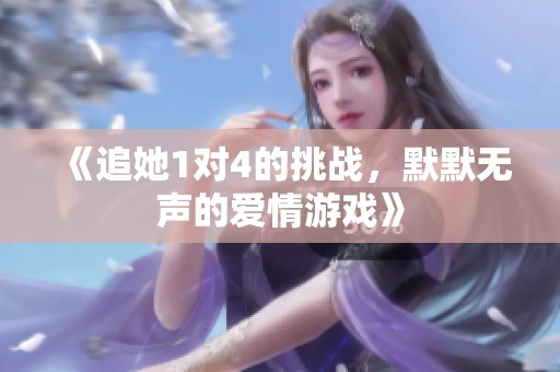 《追她1对4的挑战，默默无声的爱情游戏》