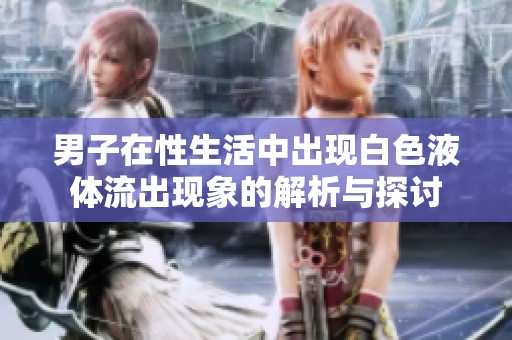 男子在性生活中出现白色液体流出现象的解析与探讨