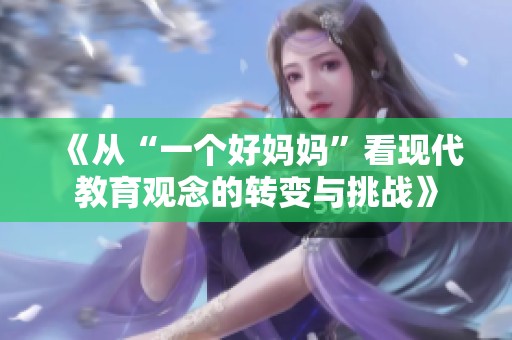 《从“一个好妈妈”看现代教育观念的转变与挑战》