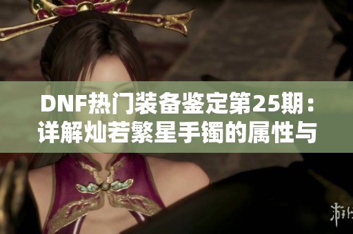 DNF热门装备鉴定第25期：详解灿若繁星手镯的属性与效果