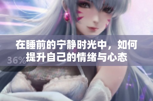 在睡前的宁静时光中，如何提升自己的情绪与心态