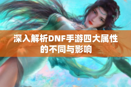 深入解析DNF手游四大属性的不同与影响