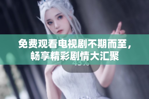 免费观看电视剧不期而至，畅享精彩剧情大汇聚