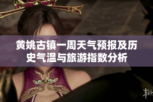 黄姚古镇一周天气预报及历史气温与旅游指数分析