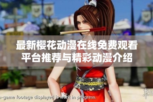 最新樱花动漫在线免费观看平台推荐与精彩动漫介绍