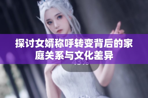 探讨女婿称呼转变背后的家庭关系与文化差异