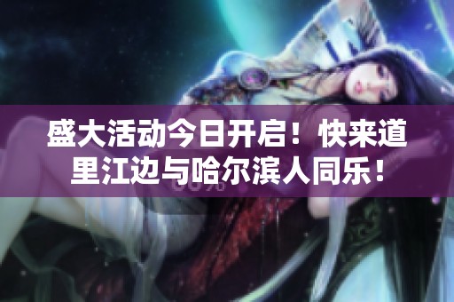 盛大活动今日开启！快来道里江边与哈尔滨人同乐！