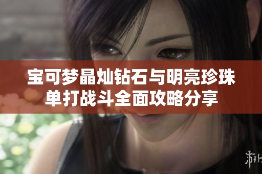 宝可梦晶灿钻石与明亮珍珠单打战斗全面攻略分享