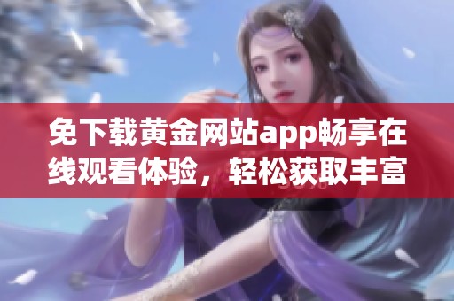 免下载黄金网站app畅享在线观看体验，轻松获取丰富内容