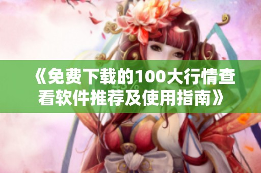 《免费下载的100大行情查看软件推荐及使用指南》