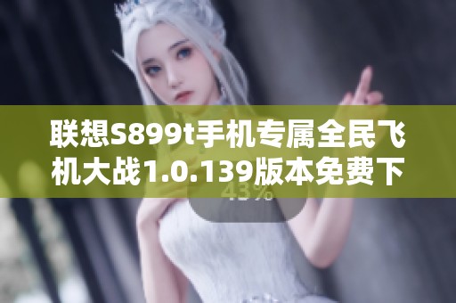 联想S899t手机专属全民飞机大战1.0.139版本免费下载攻略