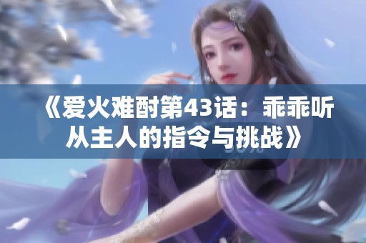 《爱火难酎第43话：乖乖听从主人的指令与挑战》